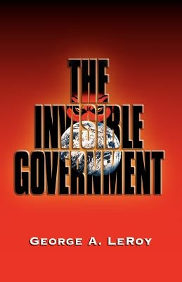 The Invisible Government by Leroy, George