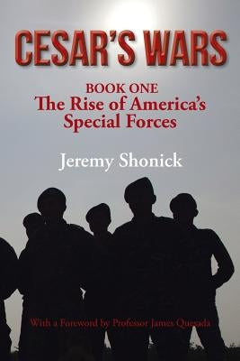 Cesar's Wars: The Rise of America's Special Forces by Shonick, Jeremy