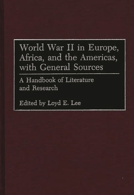 World War II in Europe, Africa, and the Americas, with General Sources: A Handbook of Literature and Research by Lee, Loyd