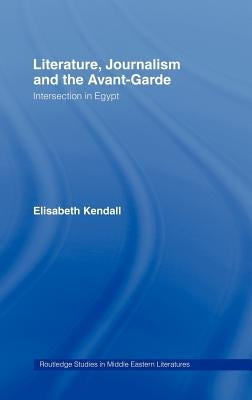 Literature, Journalism and the Avant-Garde: Intersection in Egypt by Kendall, Elisabeth
