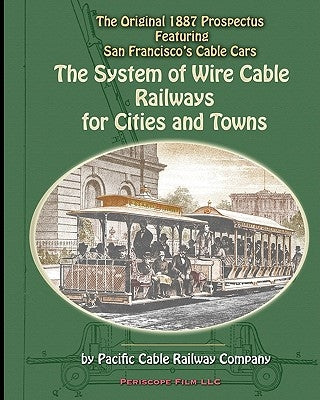 The System of Wire-Cable Railways for Cities and Towns: The Original 1887 Prospectus Featuring San Francisco's Cable Cars by Railway Company, Pacific Cable