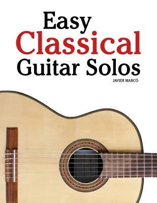 Easy Classical Guitar Solos: Featuring Music of Bach, Mozart, Beethoven, Tchaikovsky and Others. in Standard Notation and Tablature. by Marc