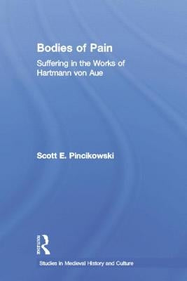 Bodies of Pain: Suffering in the Works of Hartmann Von Aue by Pincikowski, Scott E.