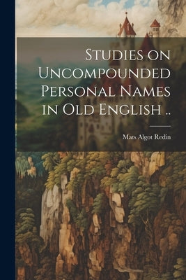 Studies on Uncompounded Personal Names in Old English .. by Redin, Mats Algot 1893-