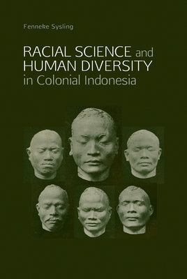 Racial Science and Human Diversity in Colonial Indonesia by Sysling, Fenneke