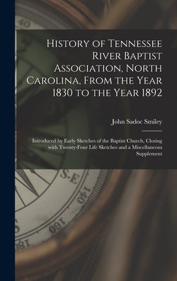 History of Tennessee River Baptist Association, North Carolina, From the Year 1830 to the Year 1892: Introduced by Early Sketches of the Baptist Churc by Smiley, John Sadoc 1843-1932