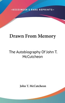 Drawn From Memory: The Autobiography Of John T. McCutcheon by McCutcheon, John T.