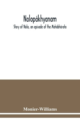 Nalopákhyanam. Story of Nala, an episode of the Mahábhárata. The Sanskrit text, with a copious vocabulary and an improved version of Dean Milman's tra by Monier