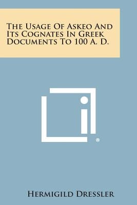 The Usage of Askeo and Its Cognates in Greek Documents to 100 A. D. by Dressler, Hermigild
