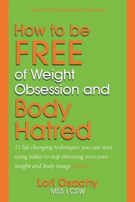 How to be Free of Weight Obsession and Body Hatred: 21 life changing techniques you can start using today to stop obsessing over your weight and body by Boles, Jean
