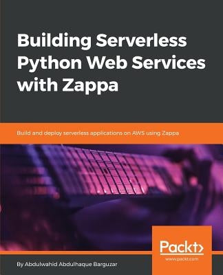 Building Serverless Python Web Services with Zappa by Barguzar, Abdulwahid Abdulhaque