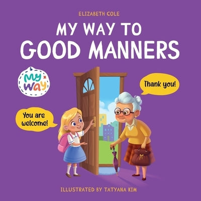 My Way to Good Manners: Kids Book about Manners, Etiquette and Behavior that Teaches Children Social Skills, Respect and Kindness, Ages 3 to 1 by Cole, Elizabeth