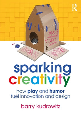 Sparking Creativity: How Play and Humor Fuel Innovation and Design by Kudrowitz, Barry