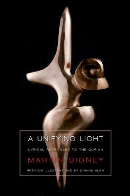 A Unifying Light: Lyrical responses to the Qur'an by Bidney, Martin P.