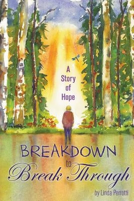 Breakdown to Break Through: A Story of Hope by Perrotti, Linda
