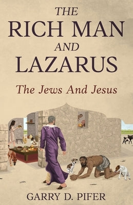 The Rich Man and Lazarus - the Jews and Jesus by Pifer, Garry