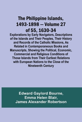 The Philippine Islands, 1493-1898 - Volume 27 of 55 1630-34 Explorations by Early Navigators, Descriptions of the Islands and Their Peoples, Their His by Bourne, Edward Gaylord