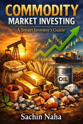 Commodity Market Investing: A Smart Investor's Guide by Naha, Sachin