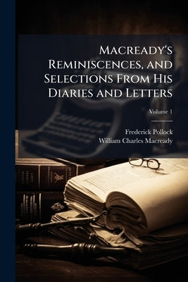 Macready's Reminiscences, and Selections From His Diaries and Letters by Pollock, Frederick