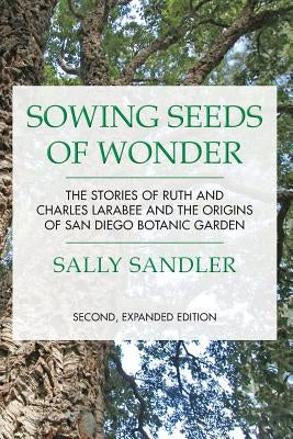 Sowing Seeds of Wonder: The Stories of Ruth and Charles Larabee and the Origins of San Diego Botanic Garden by Sandler, Sally