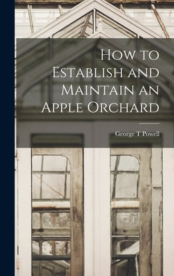 How to Establish and Maintain an Apple Orchard by Powell, George T.