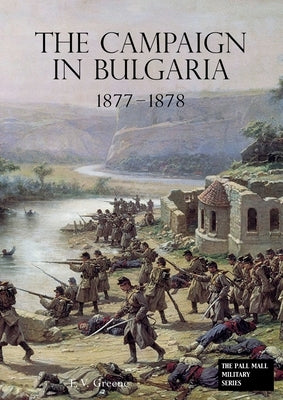 The Campaign in Bulgaria 1877 - 1878 by Greenef, F. V.