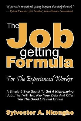 The Job-getting Formula - For The Experienced Worker: A Simple 5-Step Secret To Get A High-paying Job... That Will Help Pay Your Debt And Offer You Th by Nkongho, Sylvester a.