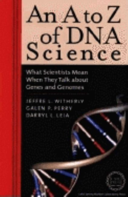 An A to Z of DNA Science: What Scientists Mean When They Talk about Genes and Genomes by Witherly, Jeffrey L.