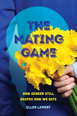 The Mating Game: How Gender Still Shapes How We Date by Lamont, Ellen