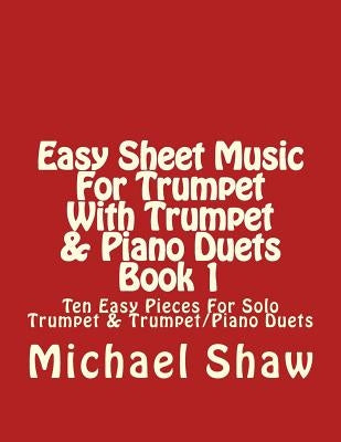 Easy Sheet Music For Trumpet With Trumpet & Piano Duets Book 1: Ten Easy Pieces For Solo Trumpet & Trumpet/Piano Duets by Shaw, Michael