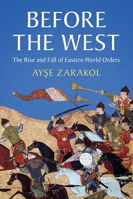 Before the West: The Rise and Fall of Eastern World Orders by Zarakol, Ayşe