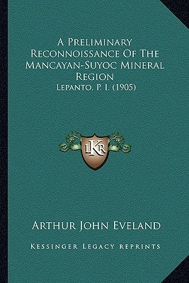A Preliminary Reconnoissance Of The Mancayan-Suyoc Mineral Region: Lepanto, P. I. (1905) by Eveland, Arthur John