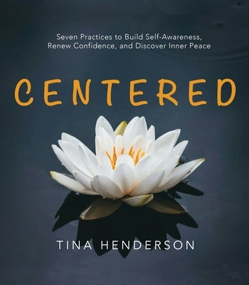 Centered: Seven Practices to Build Self-Awareness, Renew Confidence, and Discover Inner Peace by Henderson, Tina