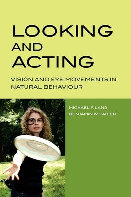 Looking and Acting: Vision and Eye Movements in Natural Behaviour by Land, Michael F.