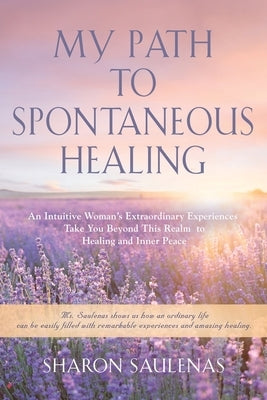 My Path to Spontaneous Healing by Saulenas, Sharon