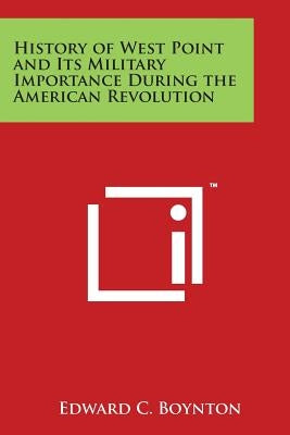 History of West Point and Its Military Importance During the American Revolution by Boynton, Edward C.