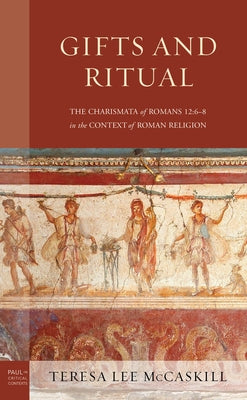 Gifts and Ritual: The Charismata of Romans 12: 6-8 in the Context of Roman Religion by McCaskill, Teresa Lee