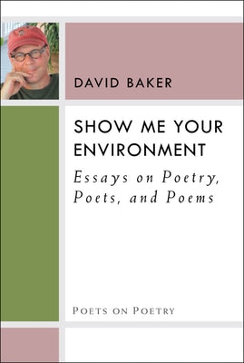 Show Me Your Environment: Essays on Poetry, Poets, and Poems by Baker, David