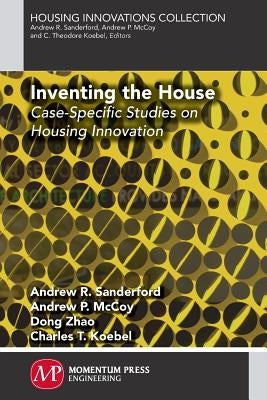 Inventing the House: Case-Specific Studies on Housing Innovation by Sanderford, Andrew R.