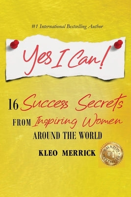 Yes I Can!: 16 Success Secrets of Inspiring Women from Around the World by Merrick, Kleo