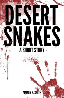 Desert Snakes: A Short Story by Smith, Ammon R.