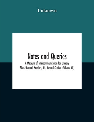 Notes And Queries; A Medium Of Intercommunication For Literary Men, General Readers, Etc. Seventh Series- (Volume Vii) by Unknown