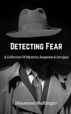 Detecting Fear: A Collection Of Mystery, Suspense & Intrigue by Hollinger, Shannon