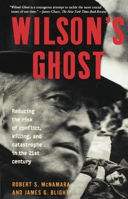 Wilson's Ghost: Reducing the Risk of Conflict, Killing, and Catastrophe in the 21st Century by McNamara, Robert S.