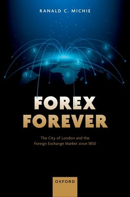 Forex Forever: The City of London and the Foreign Exchange Market Since 1850 by Michie, Ranald C.