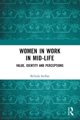 Women in Work in Mid-Life: Value, Identity and Perceptions by Steffan, Belinda