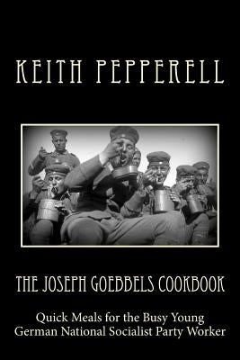 The Joseph Goebbels Cookbook: Quick Meals for Busy Young National Socialists by Pepperell, Keith