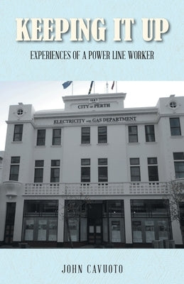 Keeping It Up: Experiences of a Power Line Worker by Cavuoto, John