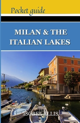Milan and the Italian Lakes Pocket Guide: Exploring Northern Italy's Splendor, A Journey Through History, Culture, and Natural Beauty by Ellis, Isobel