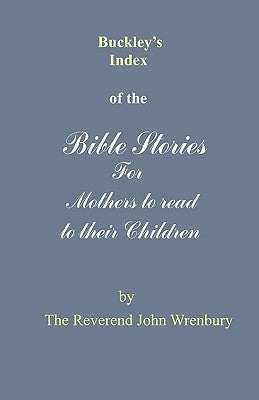 Buckley's Index of the Bible Stories for Mothers to Read to Their Children by Wrenbury, The Reverend John